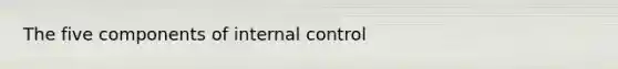 The five components of internal control