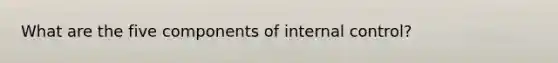 What are the five components of internal control?