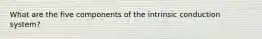 What are the five components of the intrinsic conduction system?