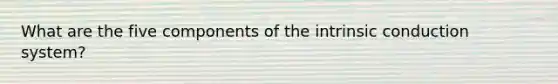 What are the five components of the intrinsic conduction system?