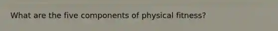 What are the five components of physical fitness?