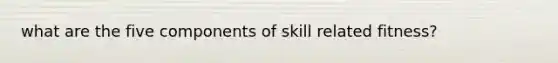 what are the five components of skill related fitness?