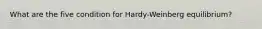 What are the five condition for Hardy-Weinberg equilibrium?