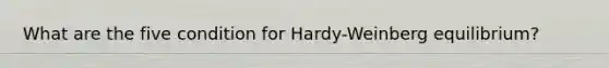 What are the five condition for Hardy-Weinberg equilibrium?