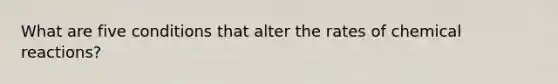 What are five conditions that alter the rates of chemical reactions?