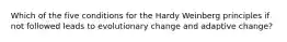 Which of the five conditions for the Hardy Weinberg principles if not followed leads to evolutionary change and adaptive change?