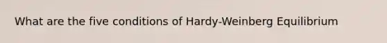 What are the five conditions of Hardy-Weinberg Equilibrium