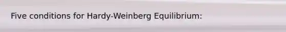 Five conditions for Hardy-Weinberg Equilibrium: