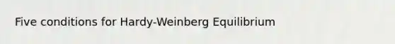 Five conditions for Hardy-Weinberg Equilibrium