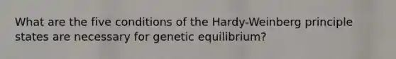 What are the five conditions of the Hardy-Weinberg principle states are necessary for genetic equilibrium?