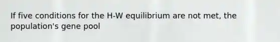 If five conditions for the H-W equilibrium are not met, the population's gene pool