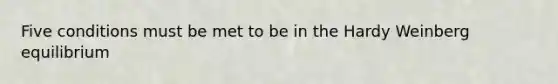 Five conditions must be met to be in the Hardy Weinberg equilibrium