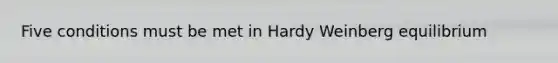 Five conditions must be met in Hardy Weinberg equilibrium