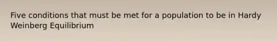 Five conditions that must be met for a population to be in Hardy Weinberg Equilibrium