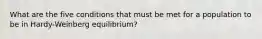 What are the five conditions that must be met for a population to be in Hardy-Weinberg equilibrium?