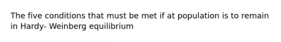 The five conditions that must be met if at population is to remain in Hardy- Weinberg equilibrium