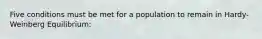 Five conditions must be met for a population to remain in Hardy-Weinberg Equilibrium: