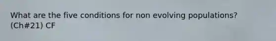 What are the five conditions for non evolving populations? (Ch#21) CF