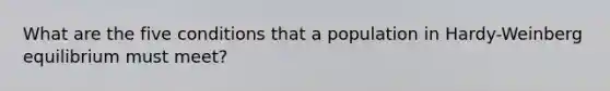 What are the five conditions that a population in Hardy-Weinberg equilibrium must meet?