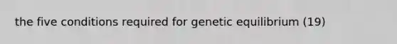 the five conditions required for genetic equilibrium (19)