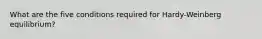 What are the five conditions required for Hardy-Weinberg equilibrium?