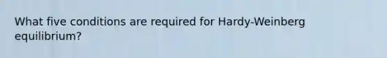 What five conditions are required for Hardy-Weinberg equilibrium?