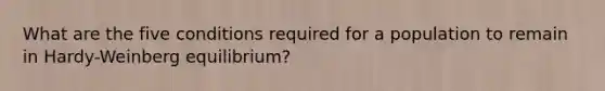 What are the five conditions required for a population to remain in Hardy-Weinberg equilibrium?