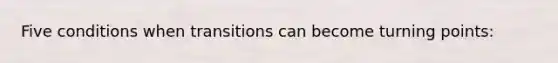 Five conditions when transitions can become turning points: