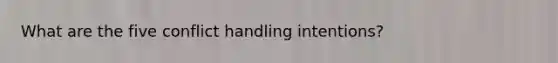 What are the five conflict handling intentions?