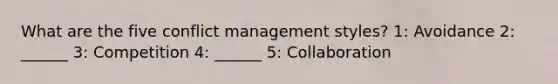 What are the five conflict management styles? 1: Avoidance 2: ______ 3: Competition 4: ______ 5: Collaboration