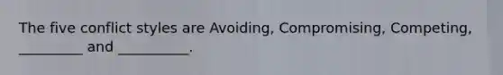 The five conflict styles are Avoiding, Compromising, Competing, _________ and __________.
