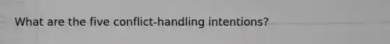What are the five conflict-handling intentions?