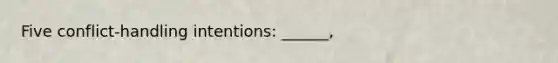 Five conflict-handling intentions: ______,