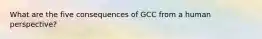 What are the five consequences of GCC from a human perspective?