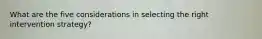 What are the five considerations in selecting the right intervention strategy?
