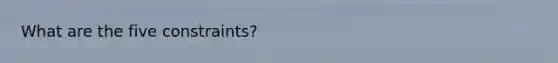 What are the five constraints?