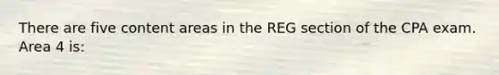 There are five content areas in the REG section of the CPA exam. Area 4 is: