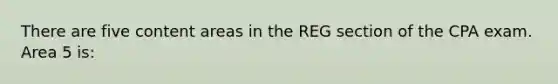 There are five content areas in the REG section of the CPA exam. Area 5 is: