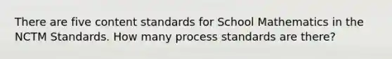 There are five content standards for School Mathematics in the NCTM Standards. How many process standards are there?