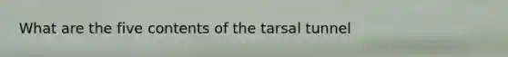 What are the five contents of the tarsal tunnel