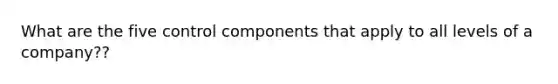 What are the five control components that apply to all levels of a company??