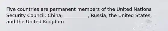 Five countries are permanent members of the United Nations Security Council: China, __________, Russia, the United States, and the United Kingdom