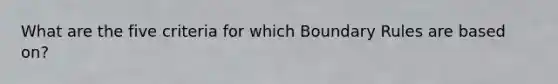 What are the five criteria for which Boundary Rules are based on?