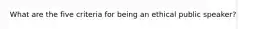 What are the five criteria for being an ethical public speaker?