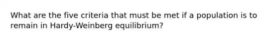 What are the five criteria that must be met if a population is to remain in Hardy-Weinberg equilibrium?