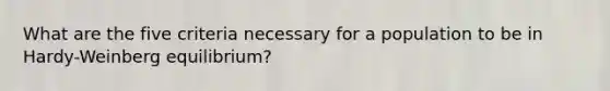 What are the five criteria necessary for a population to be in Hardy-Weinberg equilibrium?