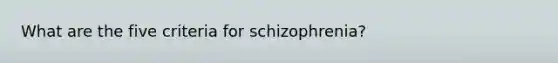 What are the five criteria for schizophrenia?