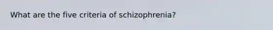 What are the five criteria of schizophrenia?