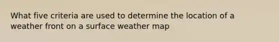 What five criteria are used to determine the location of a weather front on a surface weather map