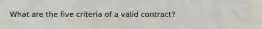 What are the five criteria of a valid contract?